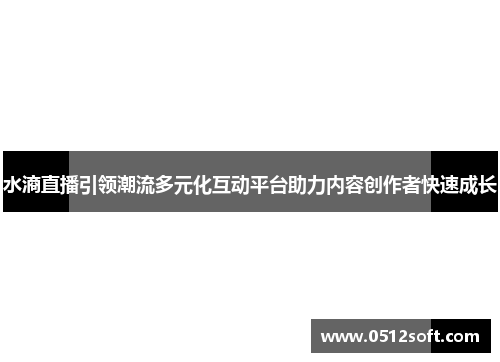 水滳直播引领潮流多元化互动平台助力内容创作者快速成长