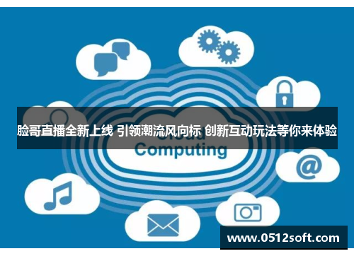 脸哥直播全新上线 引领潮流风向标 创新互动玩法等你来体验