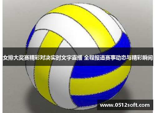 女排大奖赛精彩对决实时文字直播 全程报道赛事动态与精彩瞬间