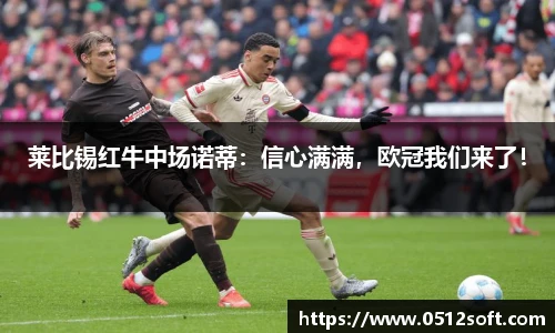 莱比锡红牛中场诺蒂：信心满满，欧冠我们来了！