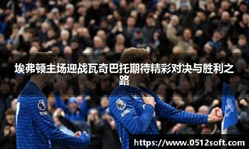 埃弗顿主场迎战瓦奇巴托期待精彩对决与胜利之路