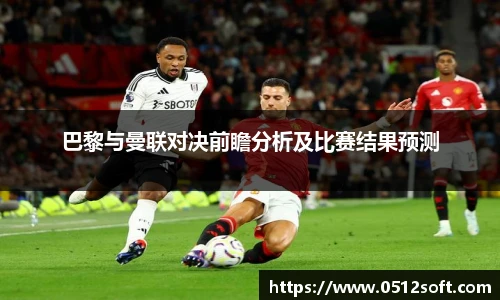 巴黎与曼联对决前瞻分析及比赛结果预测